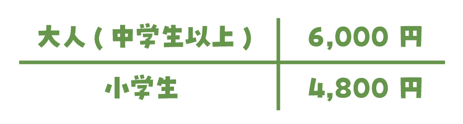 大人(中学生以上)6,000円、小学生以下4,800円