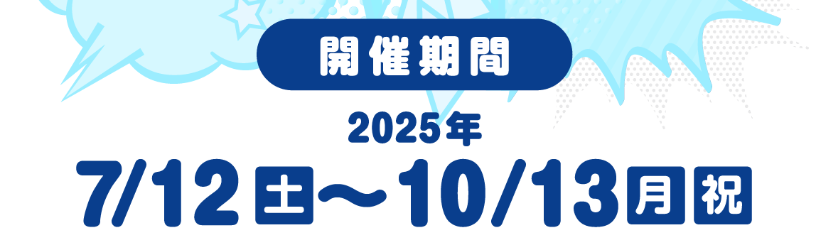 開催期間 2025年7月12日(土)～10月13日(月祝)