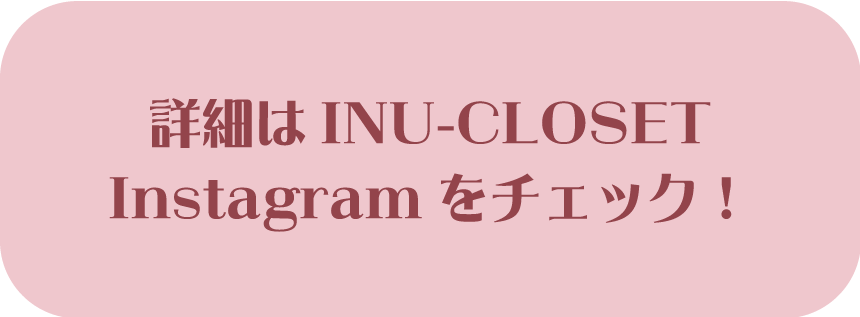 詳細はINU-CLOSETのInstagramをチェック