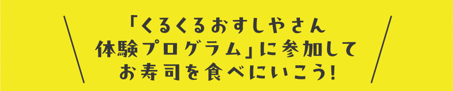 くるくるおすしやさん体験プログラムに参加してお寿司を食べにいこう！