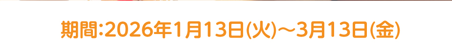 期間：2026年1月13日(火)～3月13日(金)
