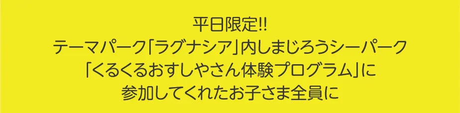 平日限定!!テーマパークラグナシア内 しまじろうシーパーク「くるくるおすしやさん体験プログラム」に参加してくれたお子さま全員に
