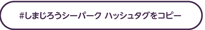 #しまじろうシーパーク ハッシュタグをコピー