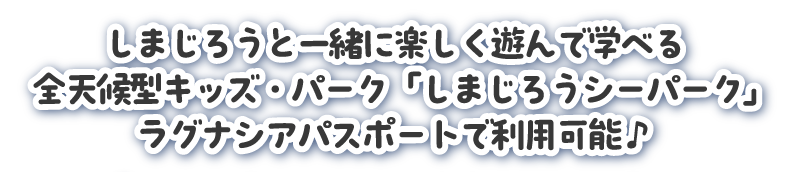 しまじろうと一緒に楽しく遊んで学べる全天候型キッズ・パーク「しまじろうシーパーク」ラグナシアパスポートで利用可能♪