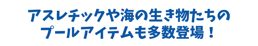 アスレチックや海の生き物たちのプールアイテムも多数登場！