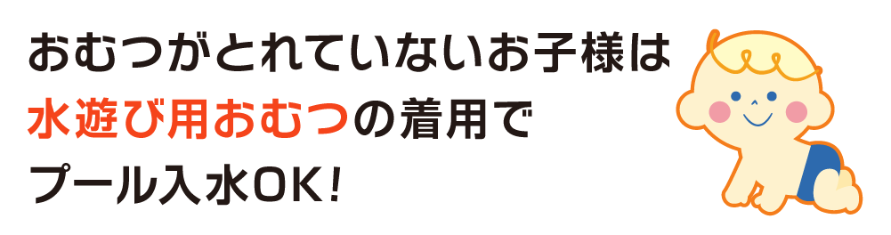おむつがとれていないお子様は水遊び用おむつの着用でプール入水OK