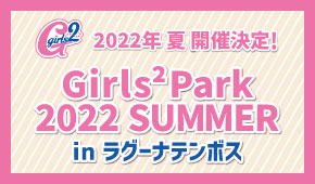 Girls²Park 2022 SUMMER in ラグーナテンボス