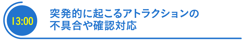 突発的に起こるアトラクションの不具合や確認対応